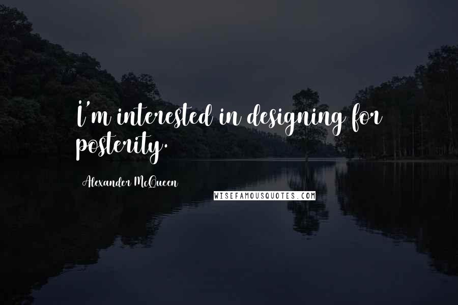 Alexander McQueen Quotes: I'm interested in designing for posterity.