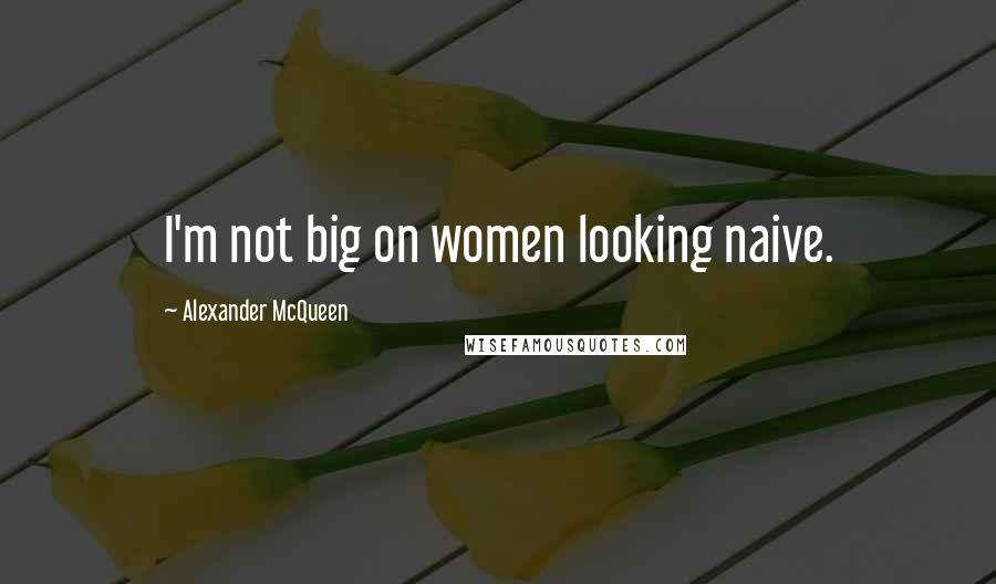 Alexander McQueen Quotes: I'm not big on women looking naive.