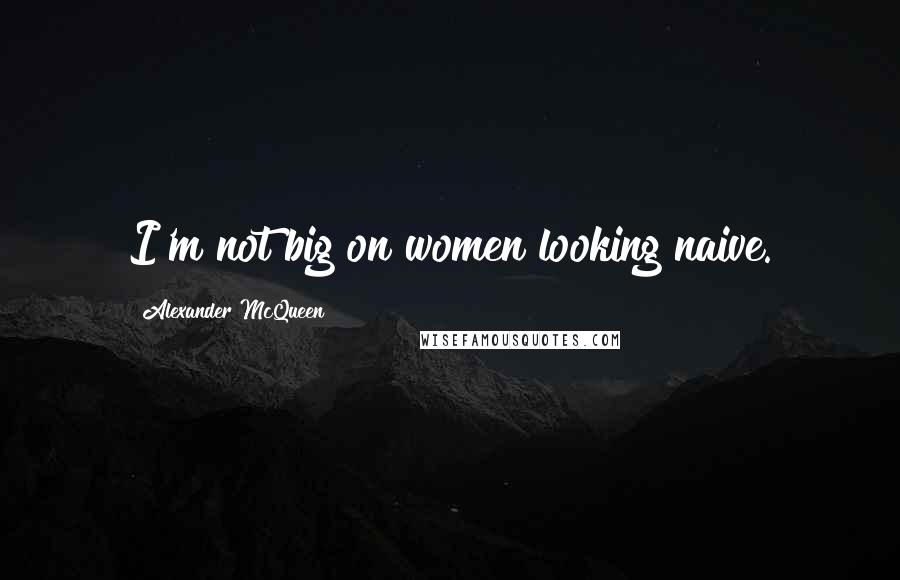 Alexander McQueen Quotes: I'm not big on women looking naive.