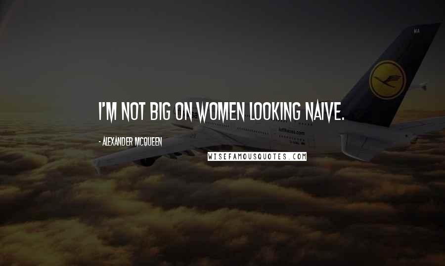 Alexander McQueen Quotes: I'm not big on women looking naive.