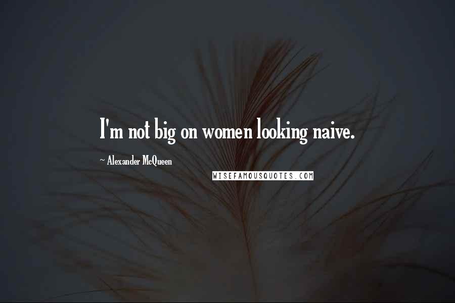 Alexander McQueen Quotes: I'm not big on women looking naive.