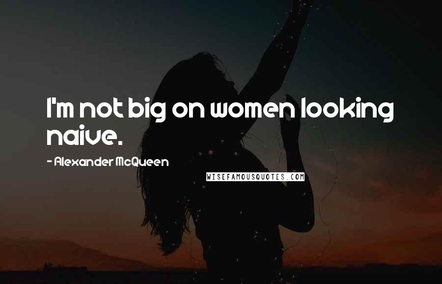 Alexander McQueen Quotes: I'm not big on women looking naive.