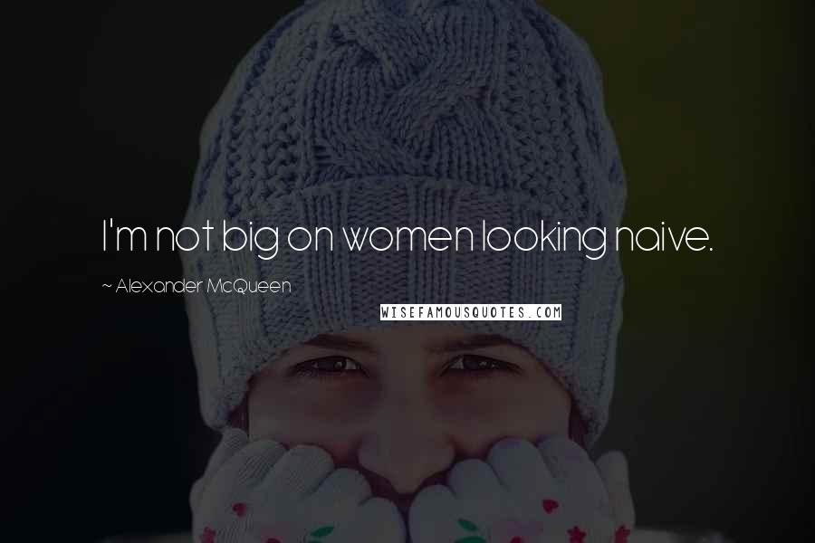 Alexander McQueen Quotes: I'm not big on women looking naive.