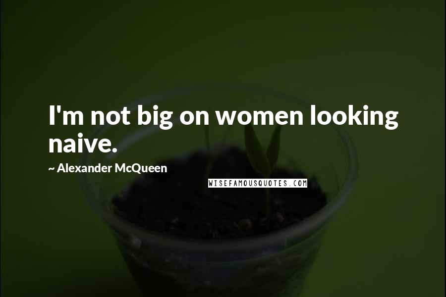 Alexander McQueen Quotes: I'm not big on women looking naive.