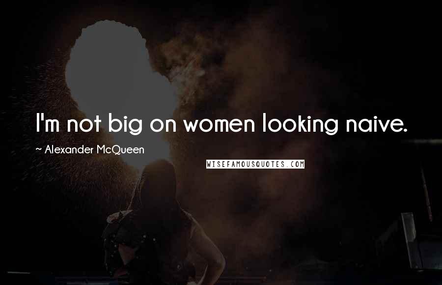 Alexander McQueen Quotes: I'm not big on women looking naive.