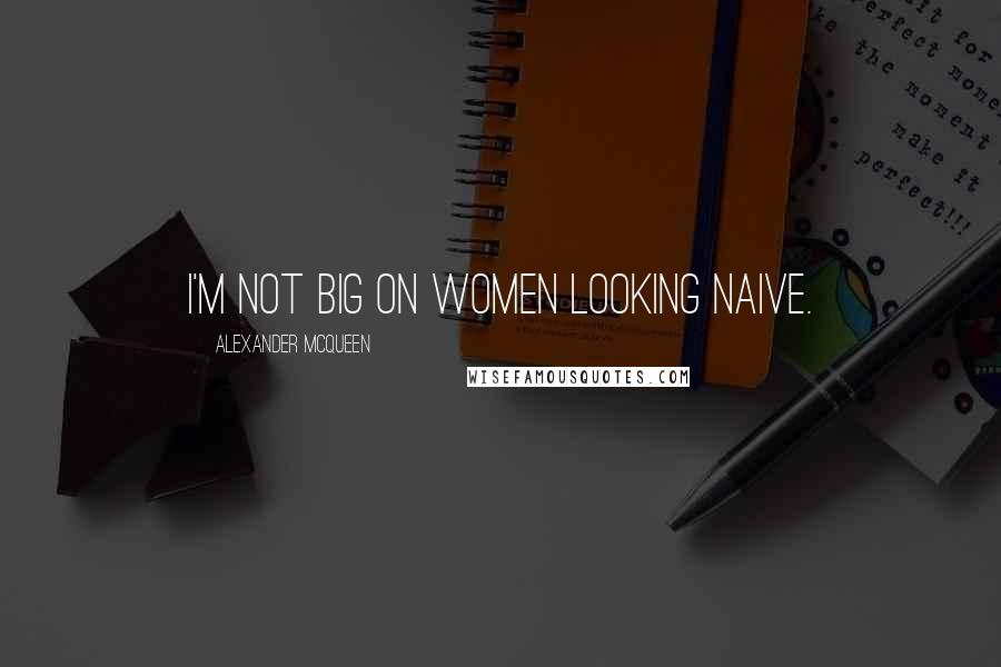 Alexander McQueen Quotes: I'm not big on women looking naive.