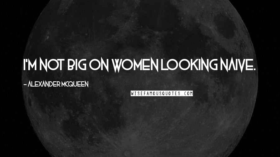 Alexander McQueen Quotes: I'm not big on women looking naive.