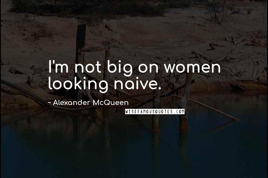 Alexander McQueen Quotes: I'm not big on women looking naive.