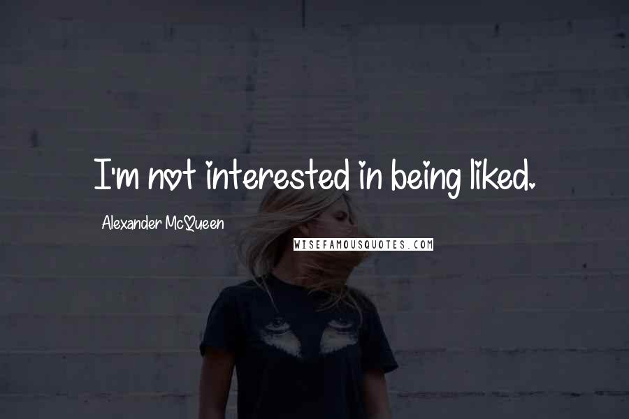 Alexander McQueen Quotes: I'm not interested in being liked.