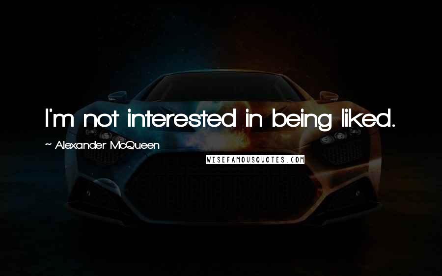 Alexander McQueen Quotes: I'm not interested in being liked.