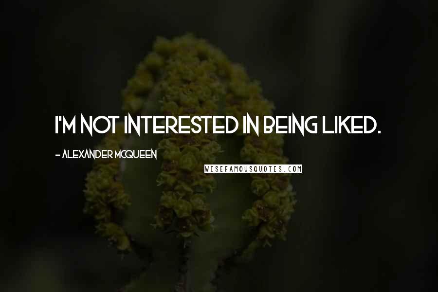 Alexander McQueen Quotes: I'm not interested in being liked.