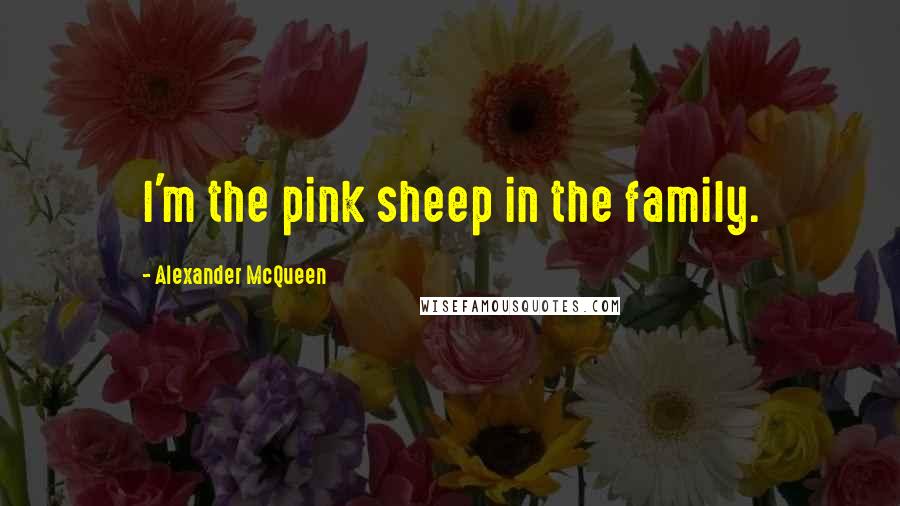 Alexander McQueen Quotes: I'm the pink sheep in the family.