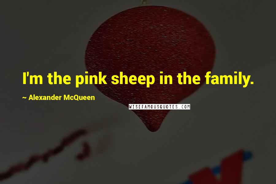 Alexander McQueen Quotes: I'm the pink sheep in the family.