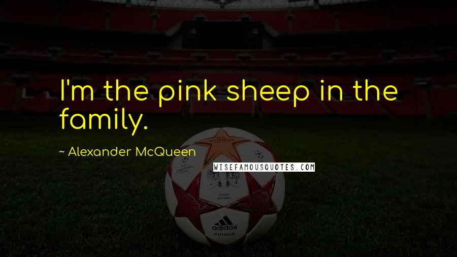 Alexander McQueen Quotes: I'm the pink sheep in the family.