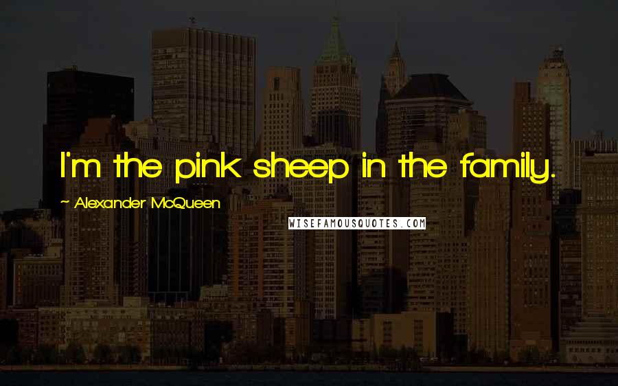 Alexander McQueen Quotes: I'm the pink sheep in the family.