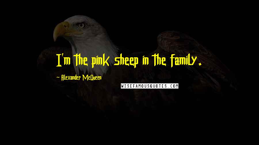 Alexander McQueen Quotes: I'm the pink sheep in the family.