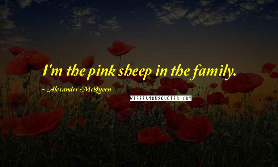 Alexander McQueen Quotes: I'm the pink sheep in the family.