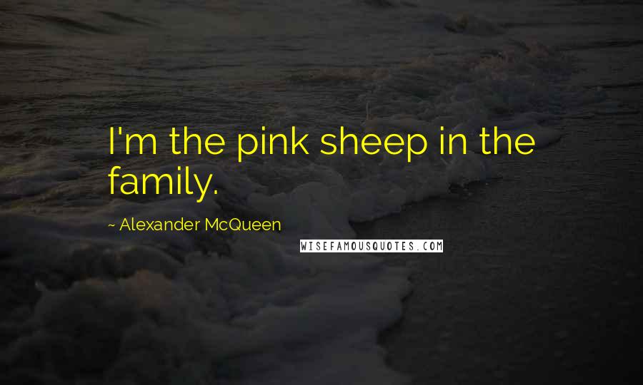 Alexander McQueen Quotes: I'm the pink sheep in the family.