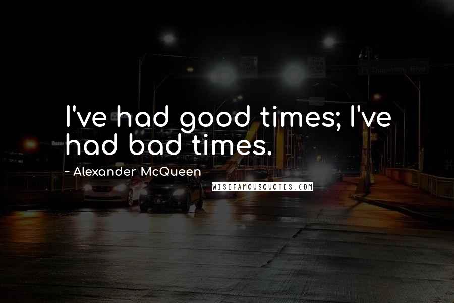 Alexander McQueen Quotes: I've had good times; I've had bad times.