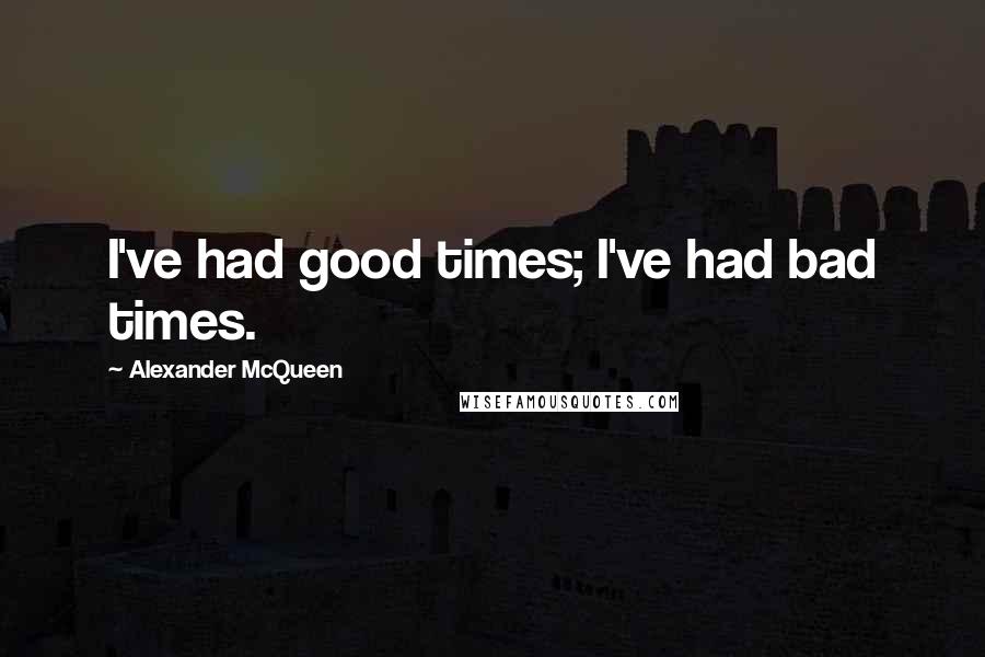 Alexander McQueen Quotes: I've had good times; I've had bad times.