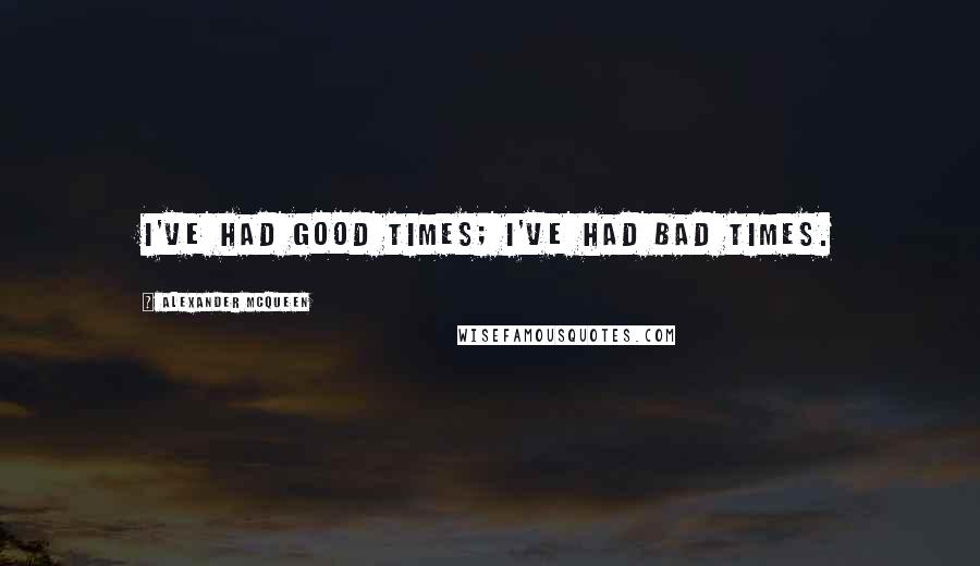 Alexander McQueen Quotes: I've had good times; I've had bad times.