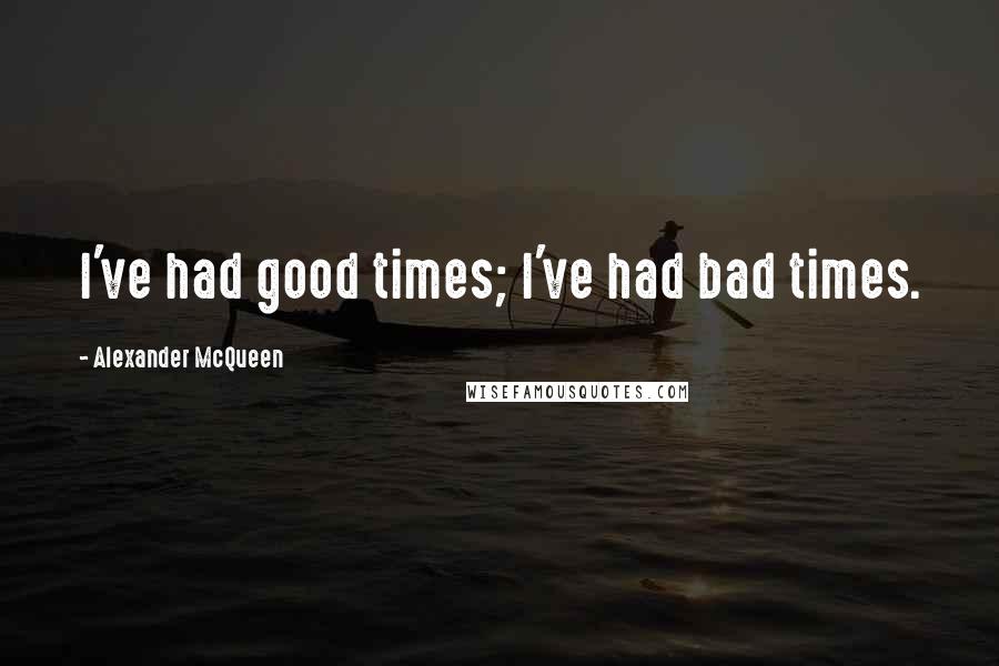 Alexander McQueen Quotes: I've had good times; I've had bad times.