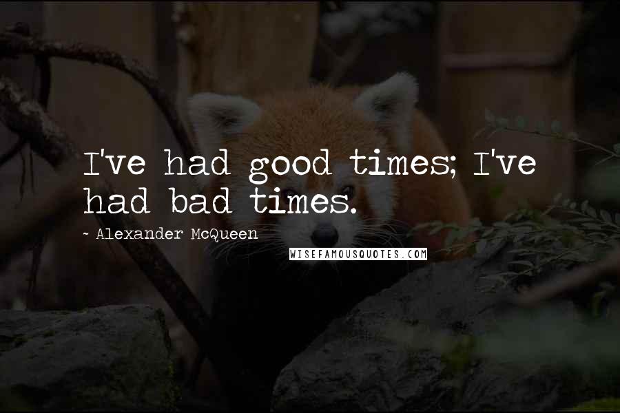 Alexander McQueen Quotes: I've had good times; I've had bad times.