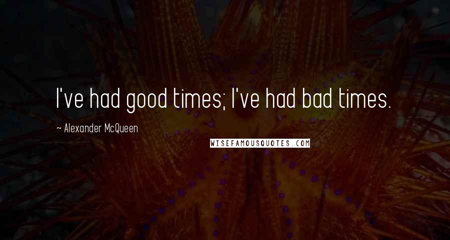 Alexander McQueen Quotes: I've had good times; I've had bad times.