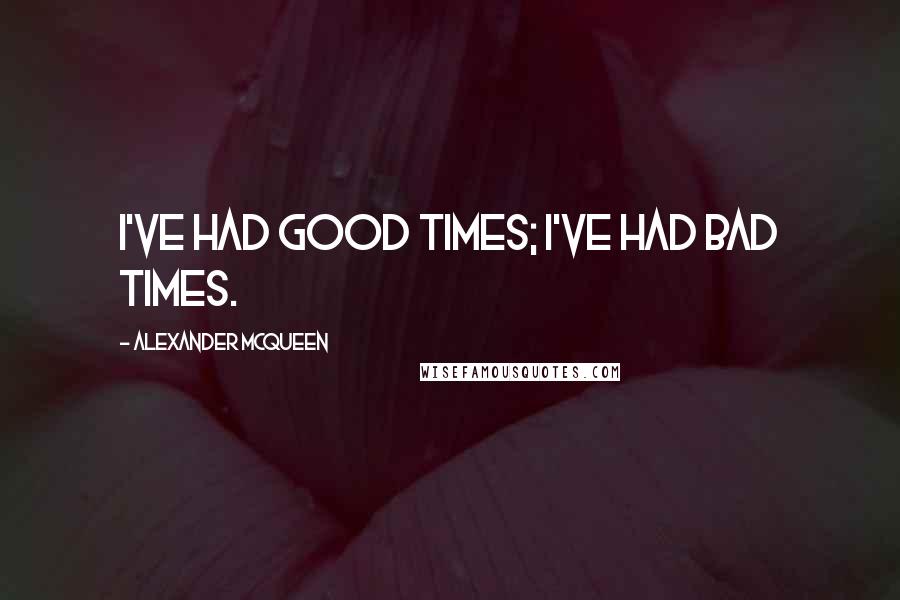 Alexander McQueen Quotes: I've had good times; I've had bad times.