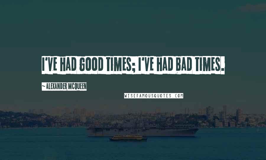 Alexander McQueen Quotes: I've had good times; I've had bad times.