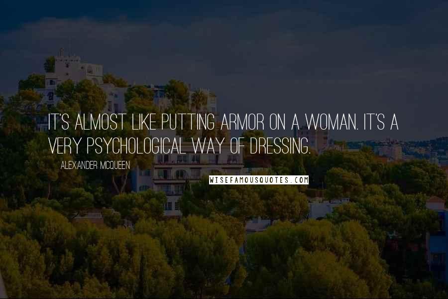 Alexander McQueen Quotes: It's almost like putting armor on a woman. It's a very psychological way of dressing.