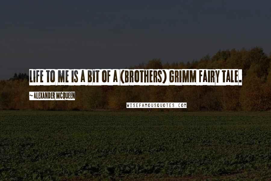Alexander McQueen Quotes: Life to me is a bit of a (Brothers) Grimm fairy tale.