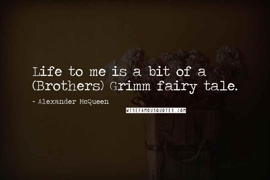 Alexander McQueen Quotes: Life to me is a bit of a (Brothers) Grimm fairy tale.