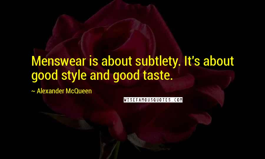 Alexander McQueen Quotes: Menswear is about subtlety. It's about good style and good taste.