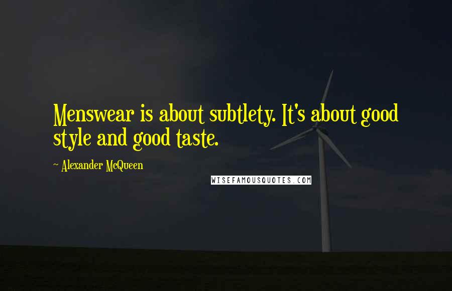 Alexander McQueen Quotes: Menswear is about subtlety. It's about good style and good taste.
