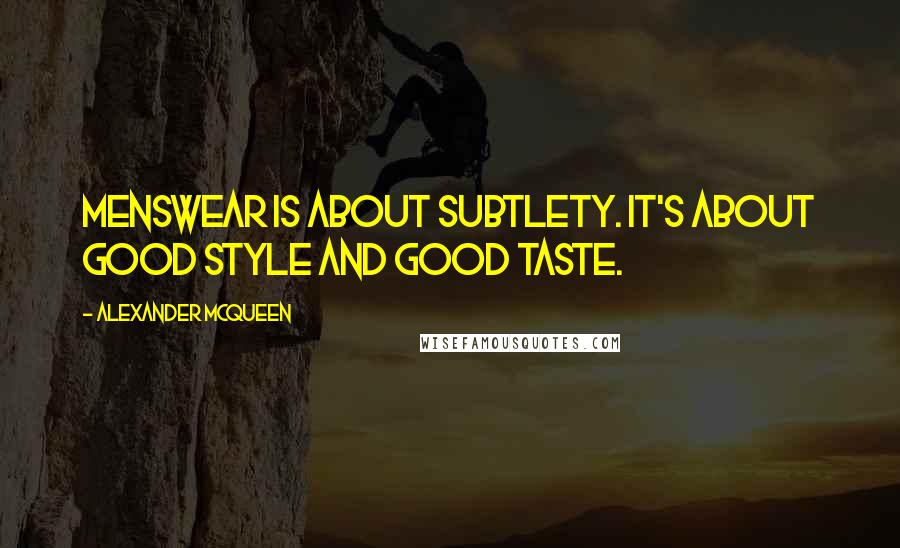 Alexander McQueen Quotes: Menswear is about subtlety. It's about good style and good taste.