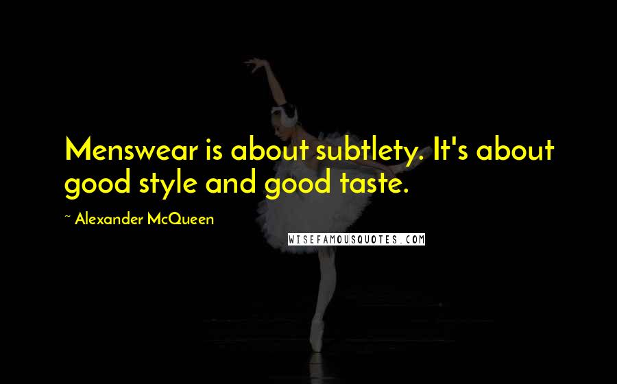 Alexander McQueen Quotes: Menswear is about subtlety. It's about good style and good taste.