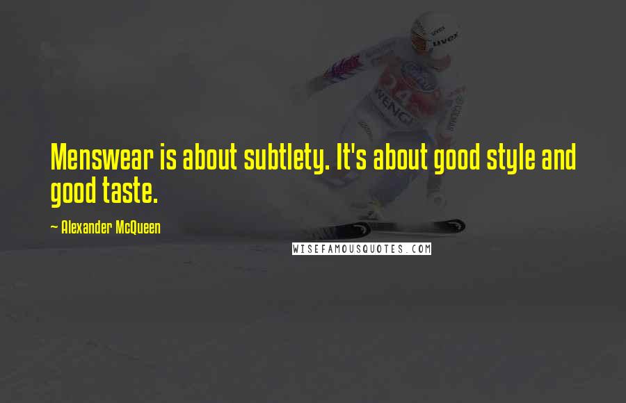 Alexander McQueen Quotes: Menswear is about subtlety. It's about good style and good taste.