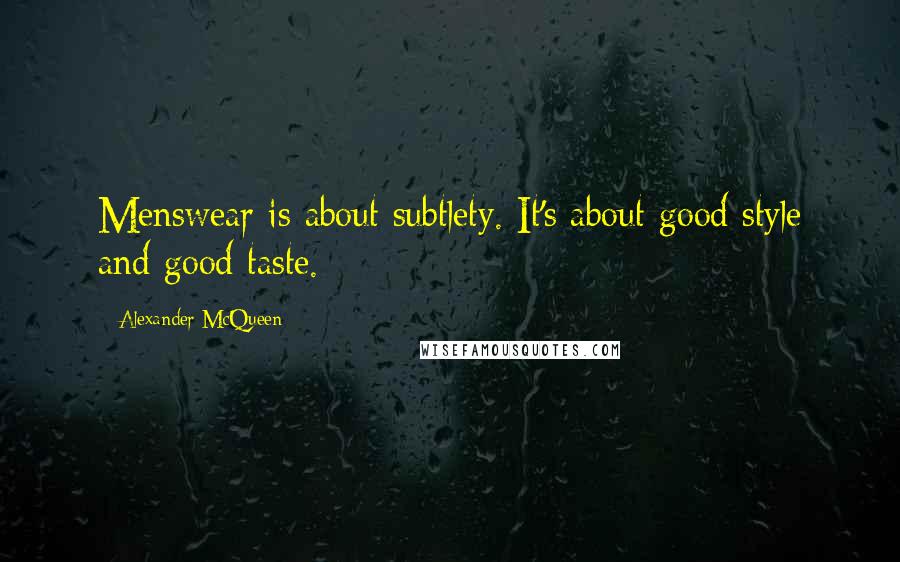 Alexander McQueen Quotes: Menswear is about subtlety. It's about good style and good taste.