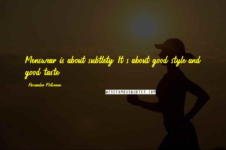 Alexander McQueen Quotes: Menswear is about subtlety. It's about good style and good taste.