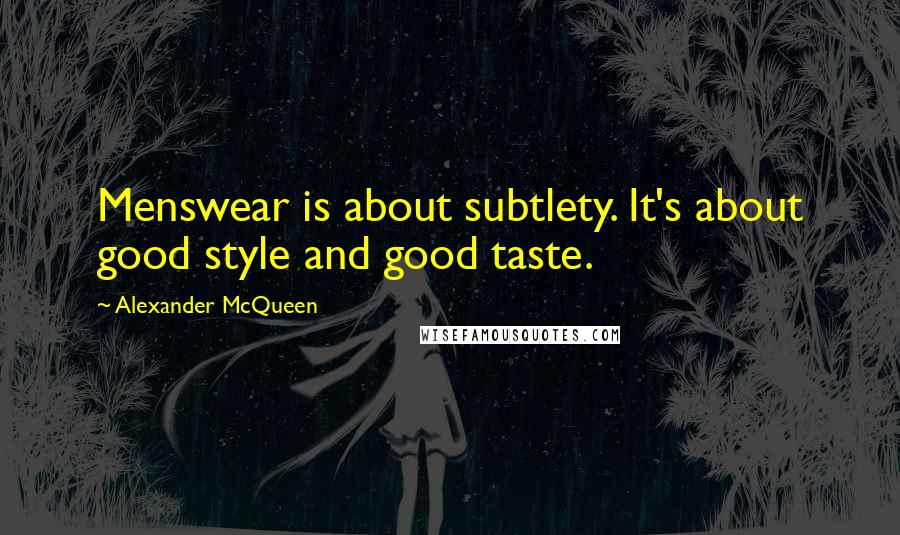 Alexander McQueen Quotes: Menswear is about subtlety. It's about good style and good taste.