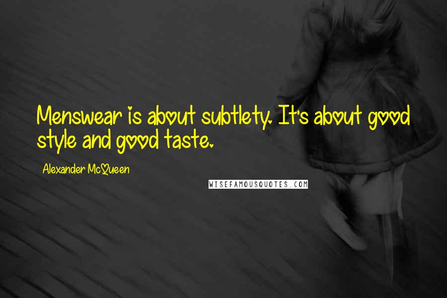 Alexander McQueen Quotes: Menswear is about subtlety. It's about good style and good taste.