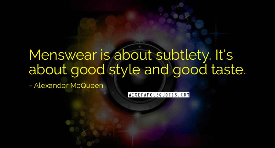 Alexander McQueen Quotes: Menswear is about subtlety. It's about good style and good taste.