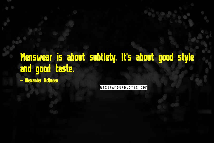 Alexander McQueen Quotes: Menswear is about subtlety. It's about good style and good taste.