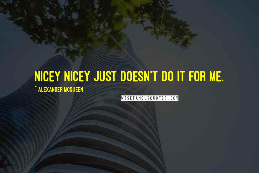 Alexander McQueen Quotes: Nicey nicey just doesn't do it for me.