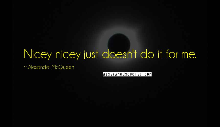 Alexander McQueen Quotes: Nicey nicey just doesn't do it for me.