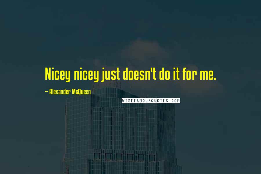 Alexander McQueen Quotes: Nicey nicey just doesn't do it for me.