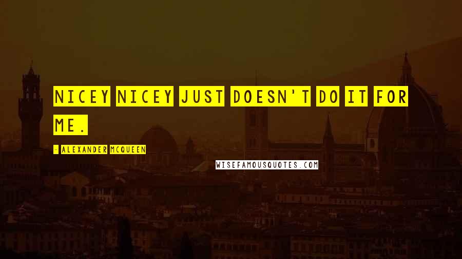 Alexander McQueen Quotes: Nicey nicey just doesn't do it for me.