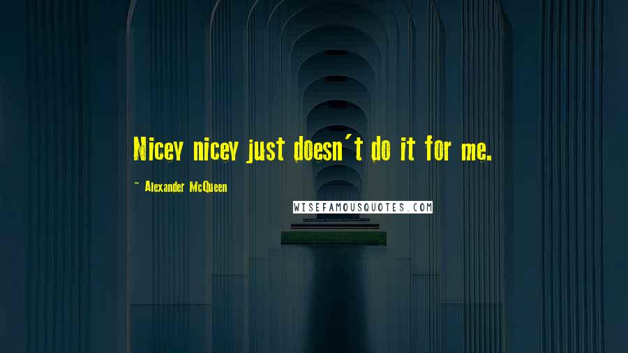 Alexander McQueen Quotes: Nicey nicey just doesn't do it for me.