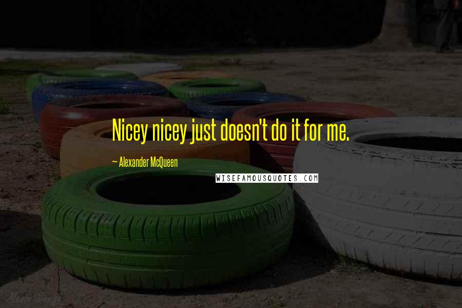 Alexander McQueen Quotes: Nicey nicey just doesn't do it for me.